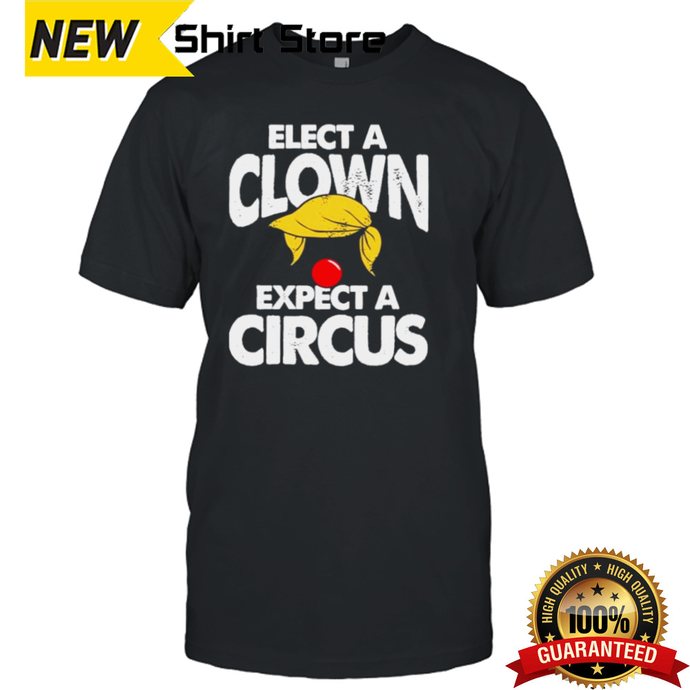 Trump Elect A Clown Expect A Circus T-Shirt