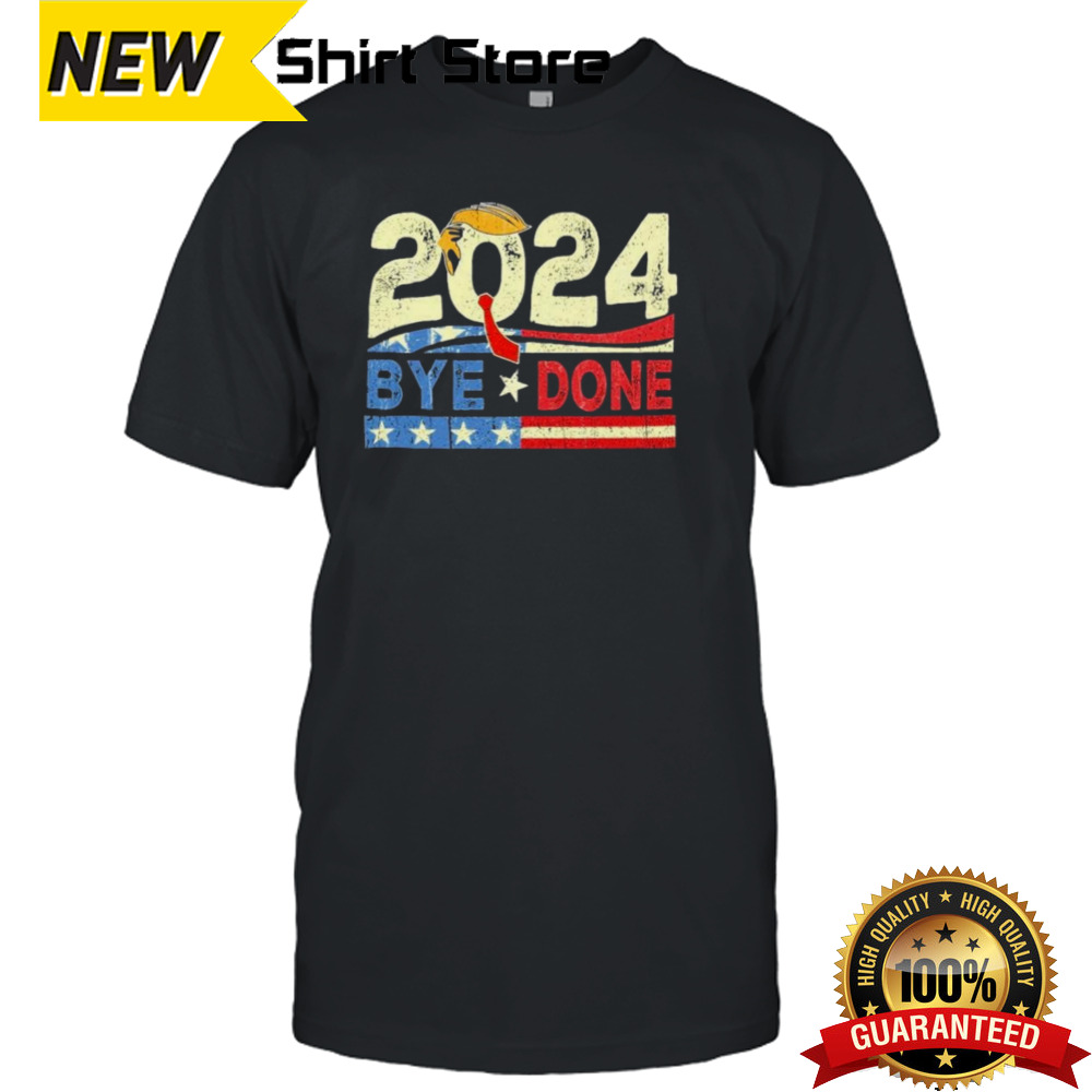 Bye Done Funny Political Election Trump 2024 T-Shirt