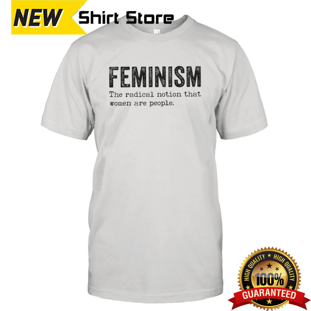 Feminism The Radical Notion That Women Are People T-shirt