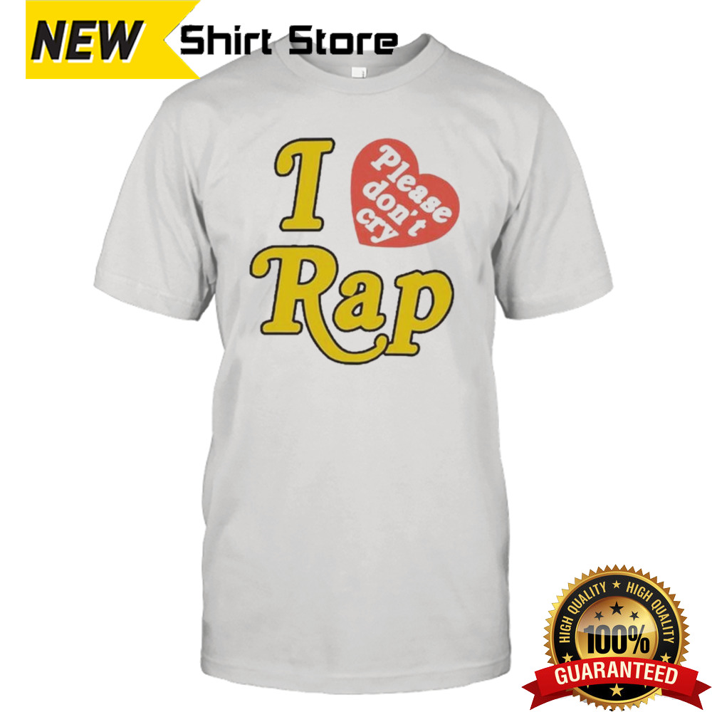 I Love Rap Please Don’t Cry Shirt