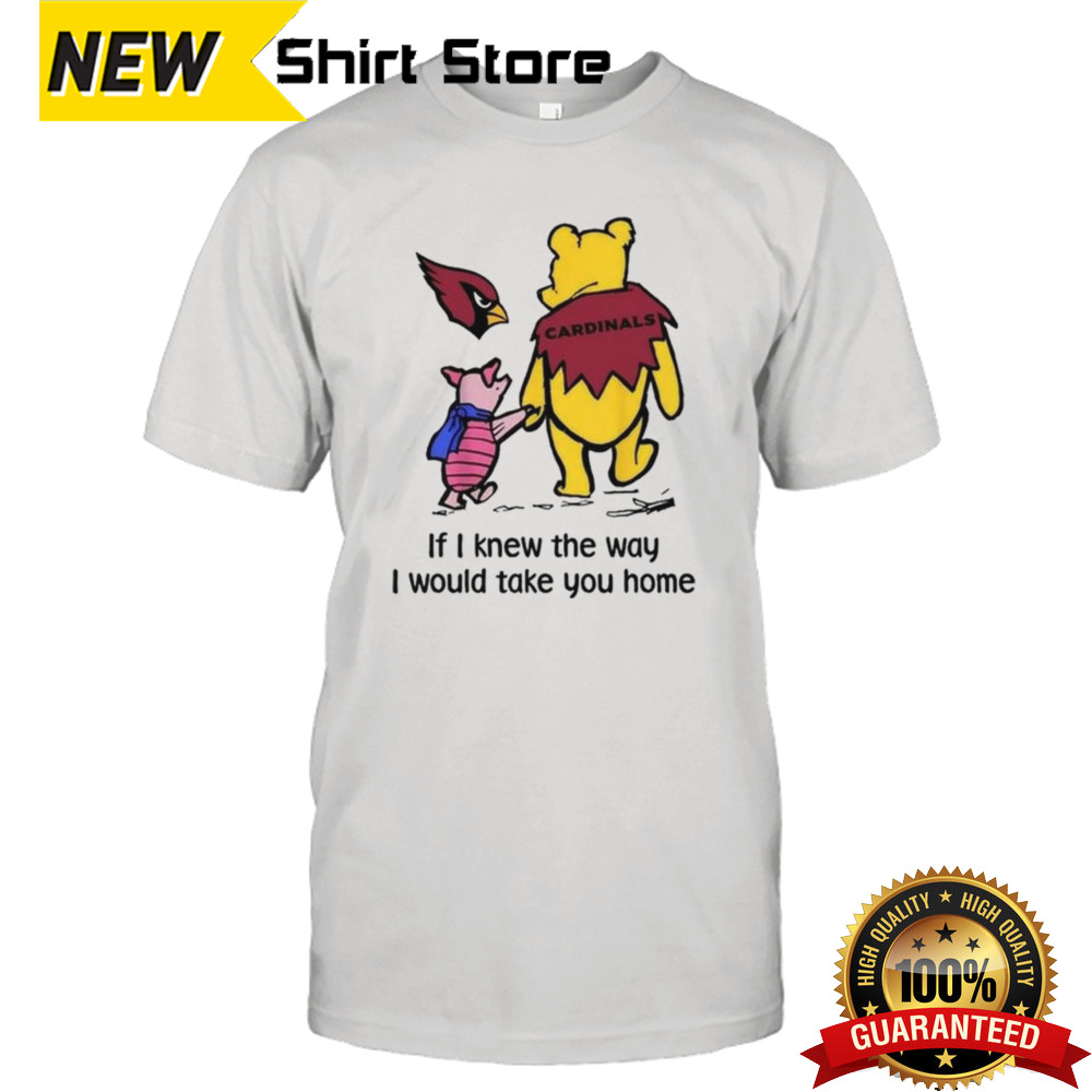 Arizona Cardinals Winnie The Pooh If I Knew The Way I Would Take You Home T-shirt