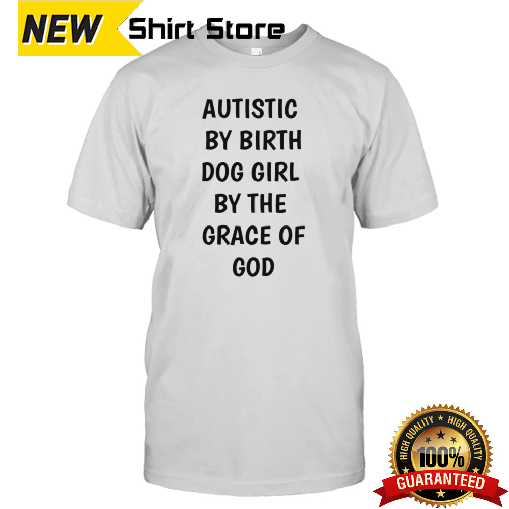 Autistic By Birth Dog Girl By The Grace Of God T-shirt