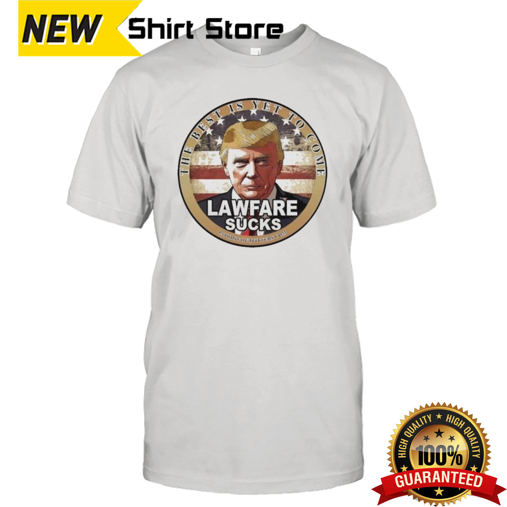 Trump Speaks The Best Is Yet To Come Lawfare Sucks T-shirt