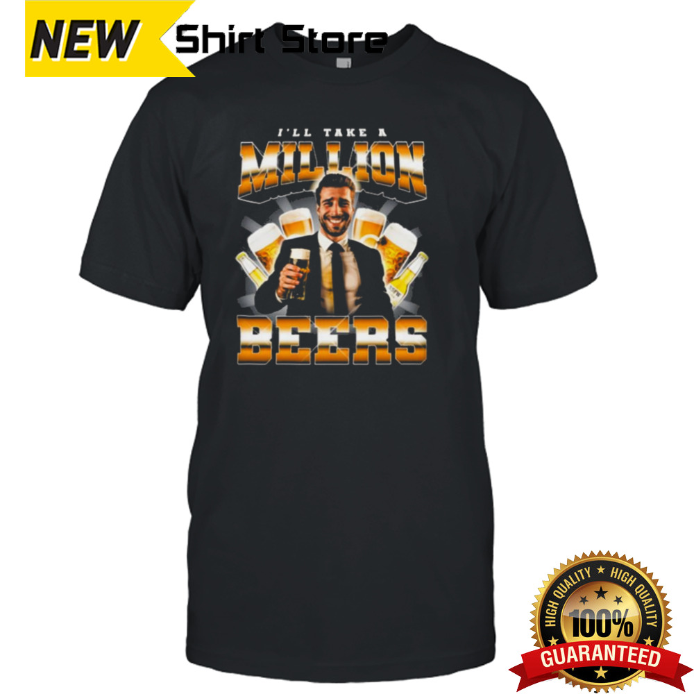 I’ll Take A Million Beers T-shirt