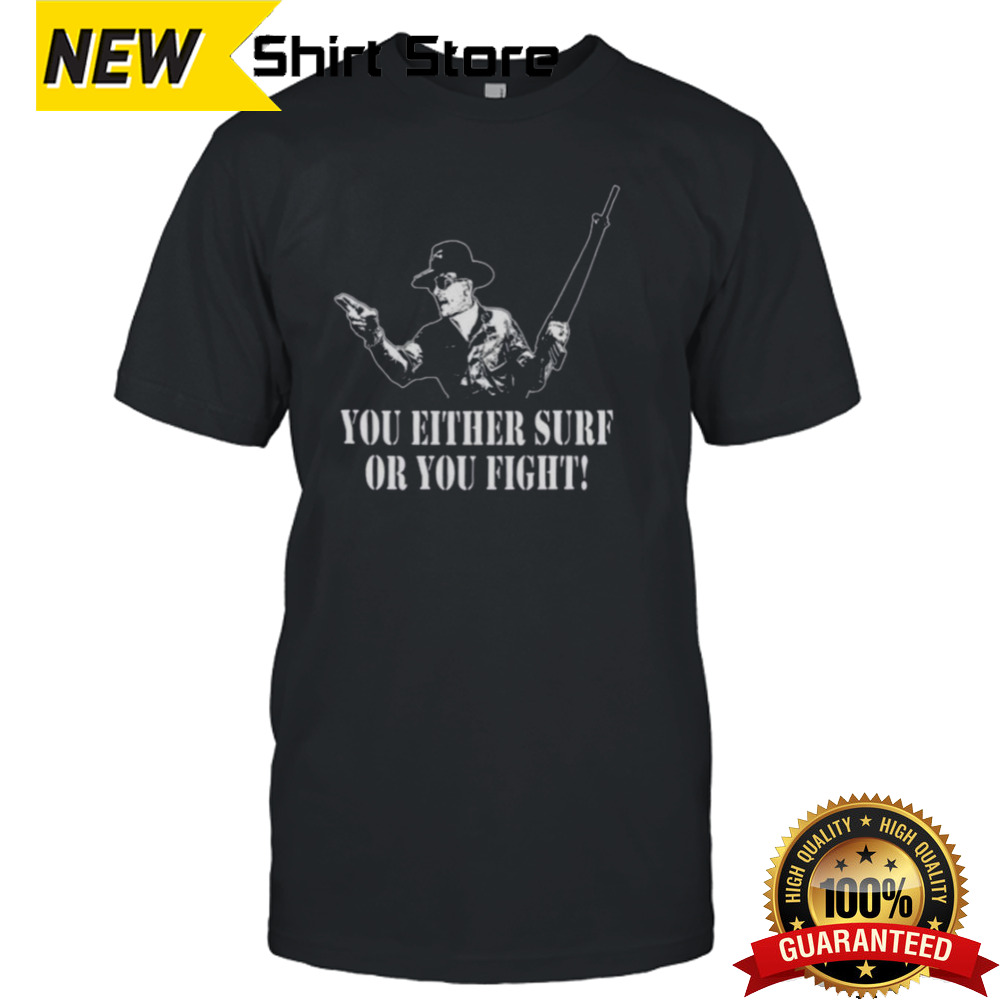 You either surf or you fight shirt