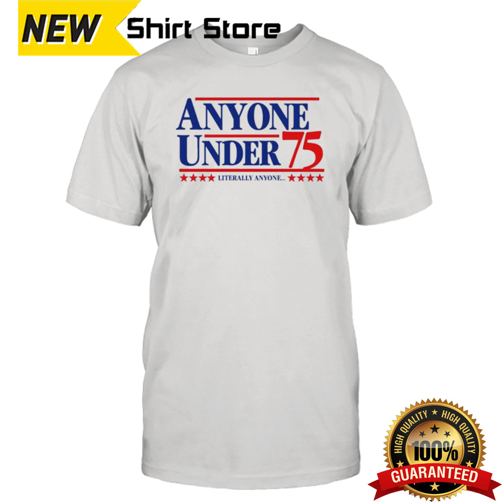 Anyone Under 75 Literally Anyone T-shirt