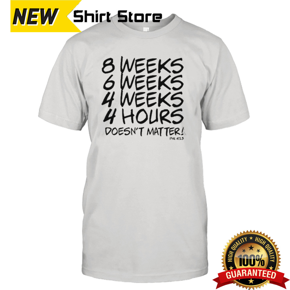 Dan Ige 8 Weeks 6 Weeks 4 Weeks 4 Hours Doesn’t Matter Shirt