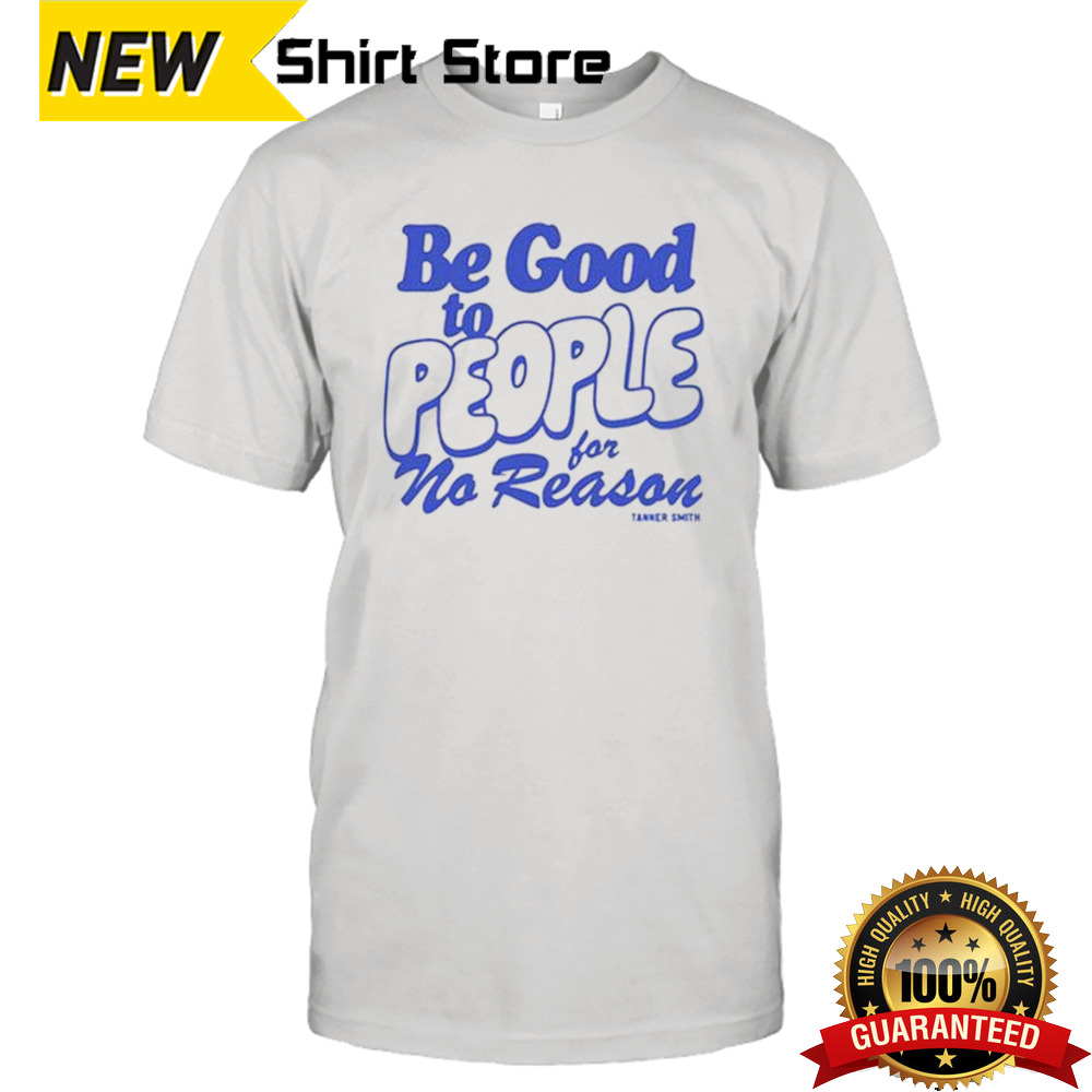 Be Good to People For No Reason Shirt