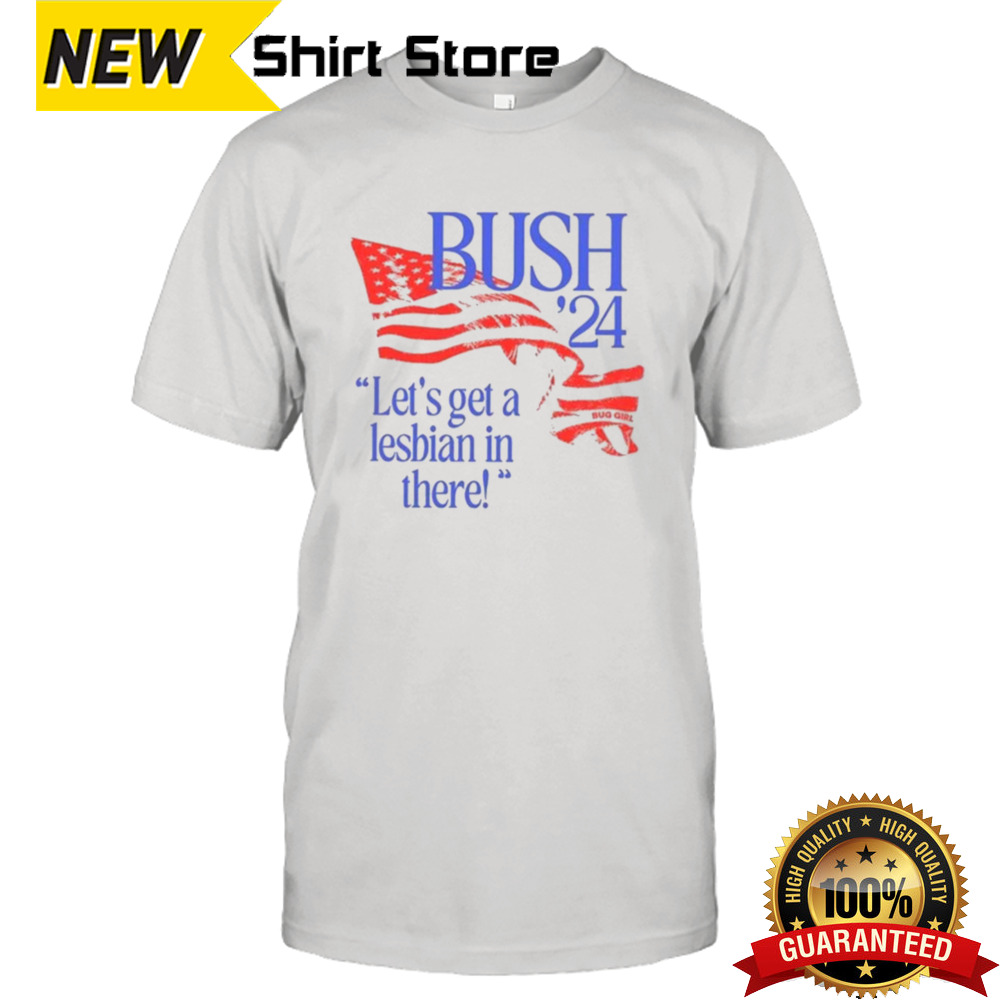 Bush ’24 Let’s Get A Lesbian In There Shirt