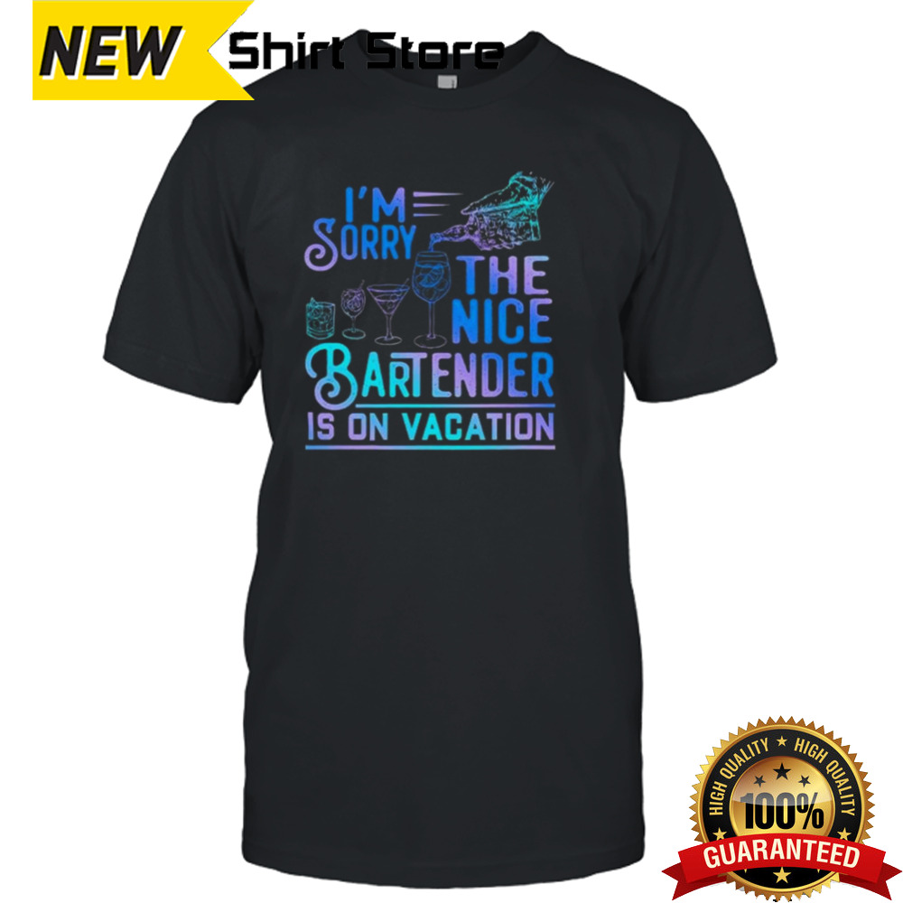 I’m Sorry The Nice Bartender Is On Vacation T-shirt