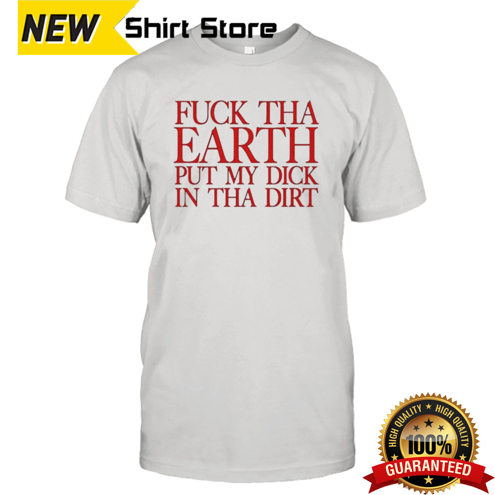 Terror Reid Fuck Tha Earth Put My Dick In Tha Dirt T-shirt