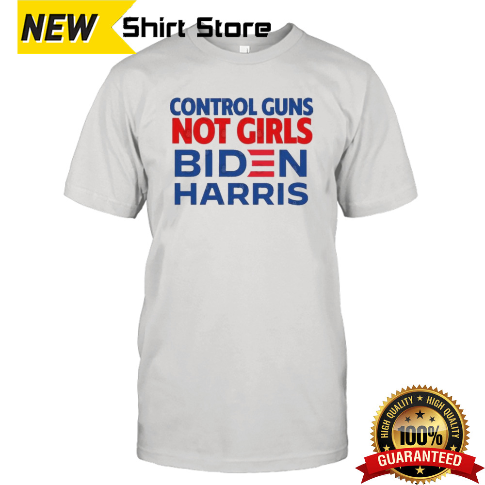 Control guns, not girls Biden Harris Shirt