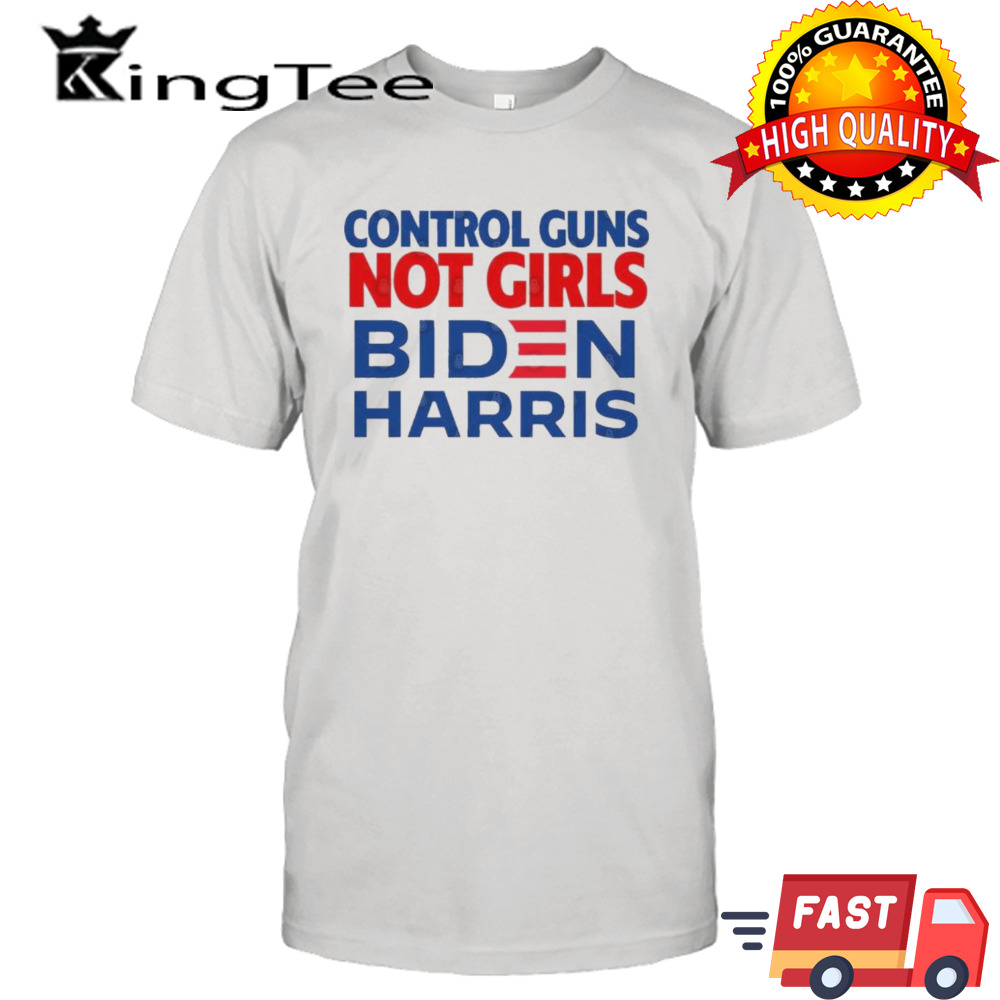 Control guns, not girls Biden Harris Shirt