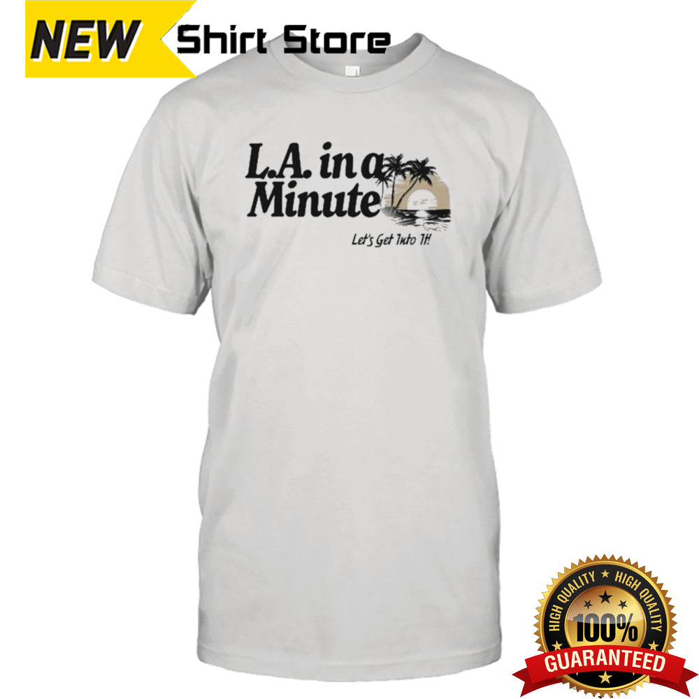 L.A. In A Minute Let’s Get Into It Midweight shirt