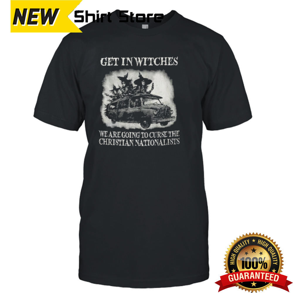 Witch Get In Witches We Are Going To Curse The Christian Nationalists T-shirt