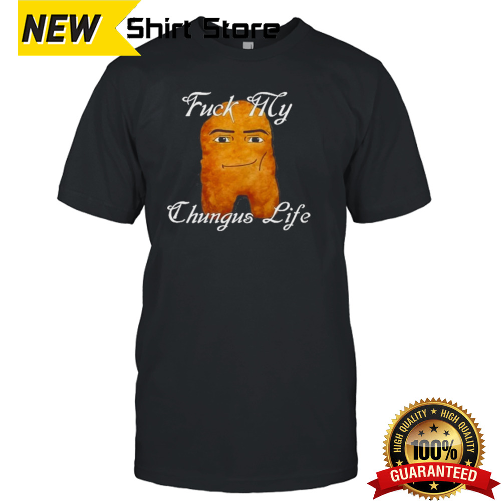 Fuck My Chungus Life Nettspend Nugget Shirt