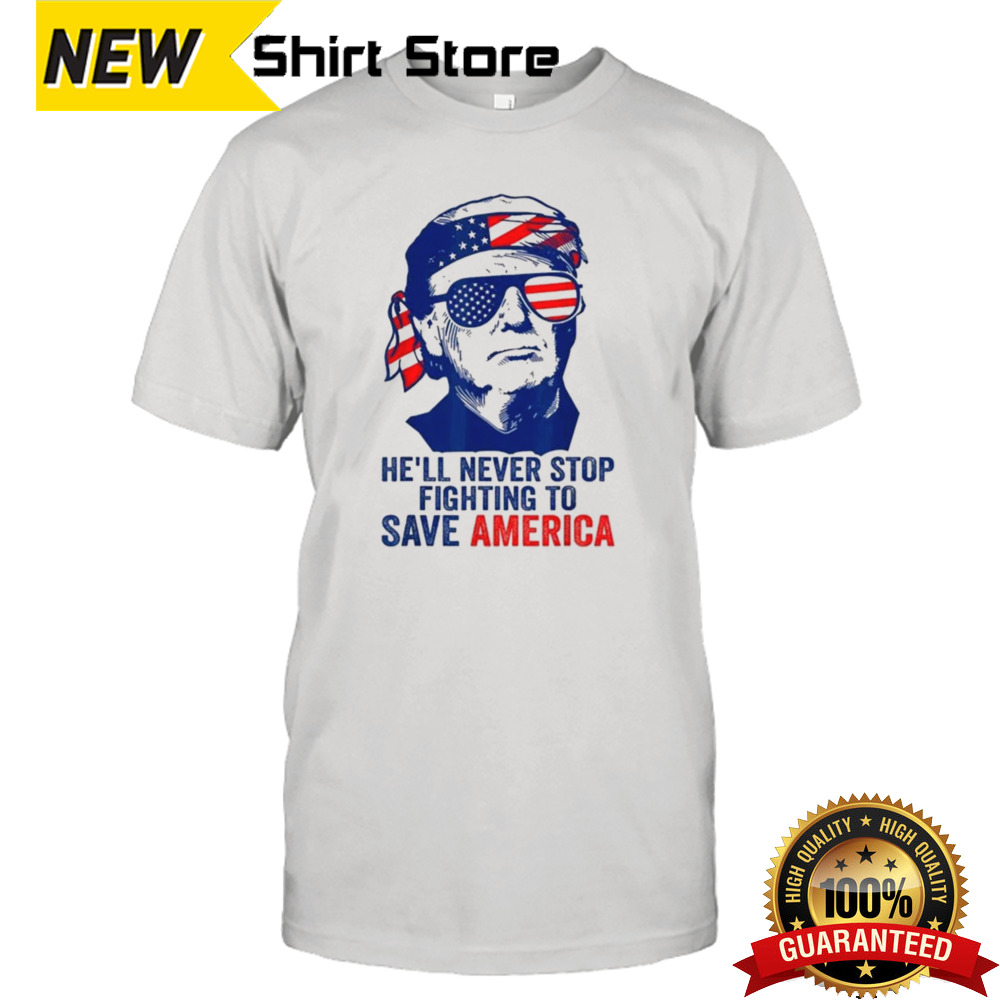 He’ll Never Stop Fighting To Save America I Stand With Trump T-shirt