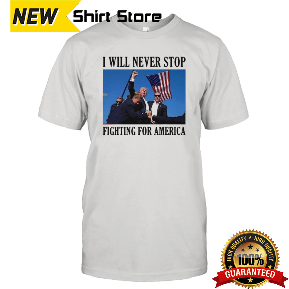 I Will Never Stop Fighting For America T-Shirt