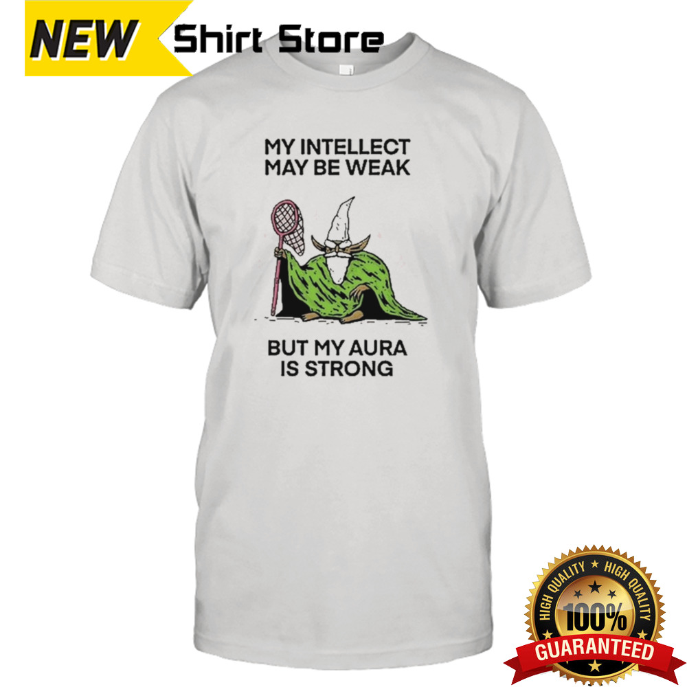 My Intellect May Be Weak But My Aura Is Strong Shirt