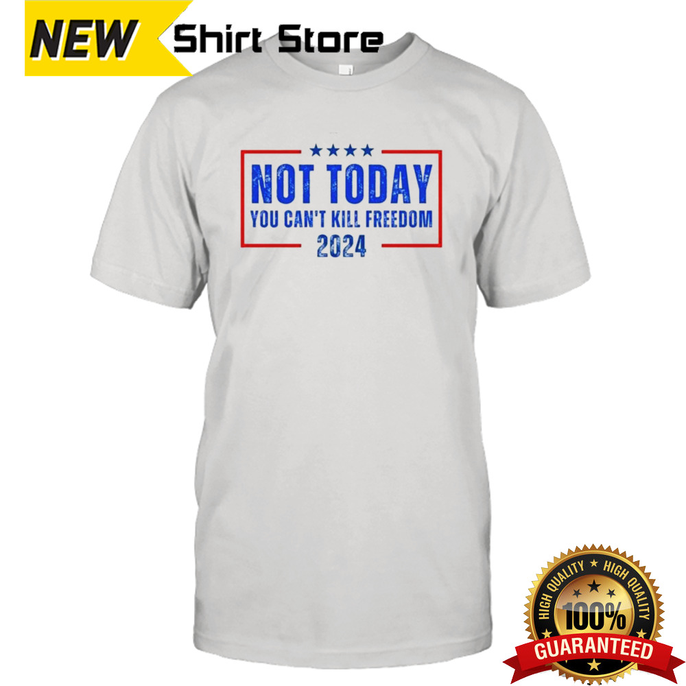 Not Today You CanT Kill Freedom 2024 shirt