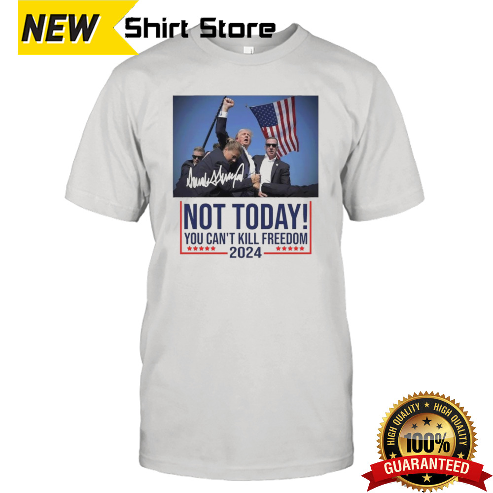 Not Today You Can’t Kill Freedom Donald Trump Survived Shooter shirt