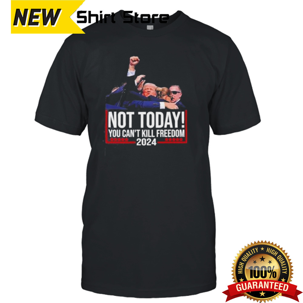 Not Today You Can’t Kill Freedom Trump 2024 shirt