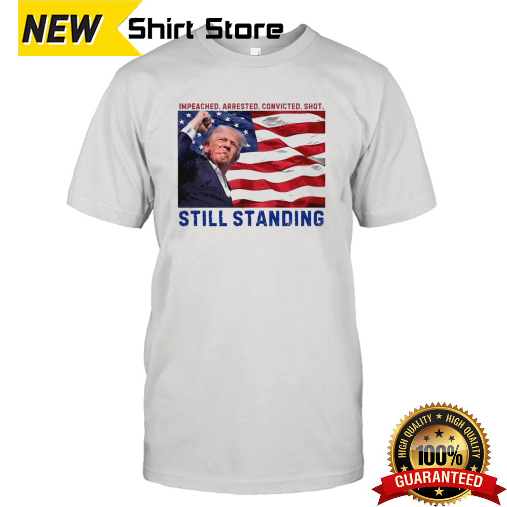 Still Standing Trump Impeached Arrested Convicted Shot T-shirt