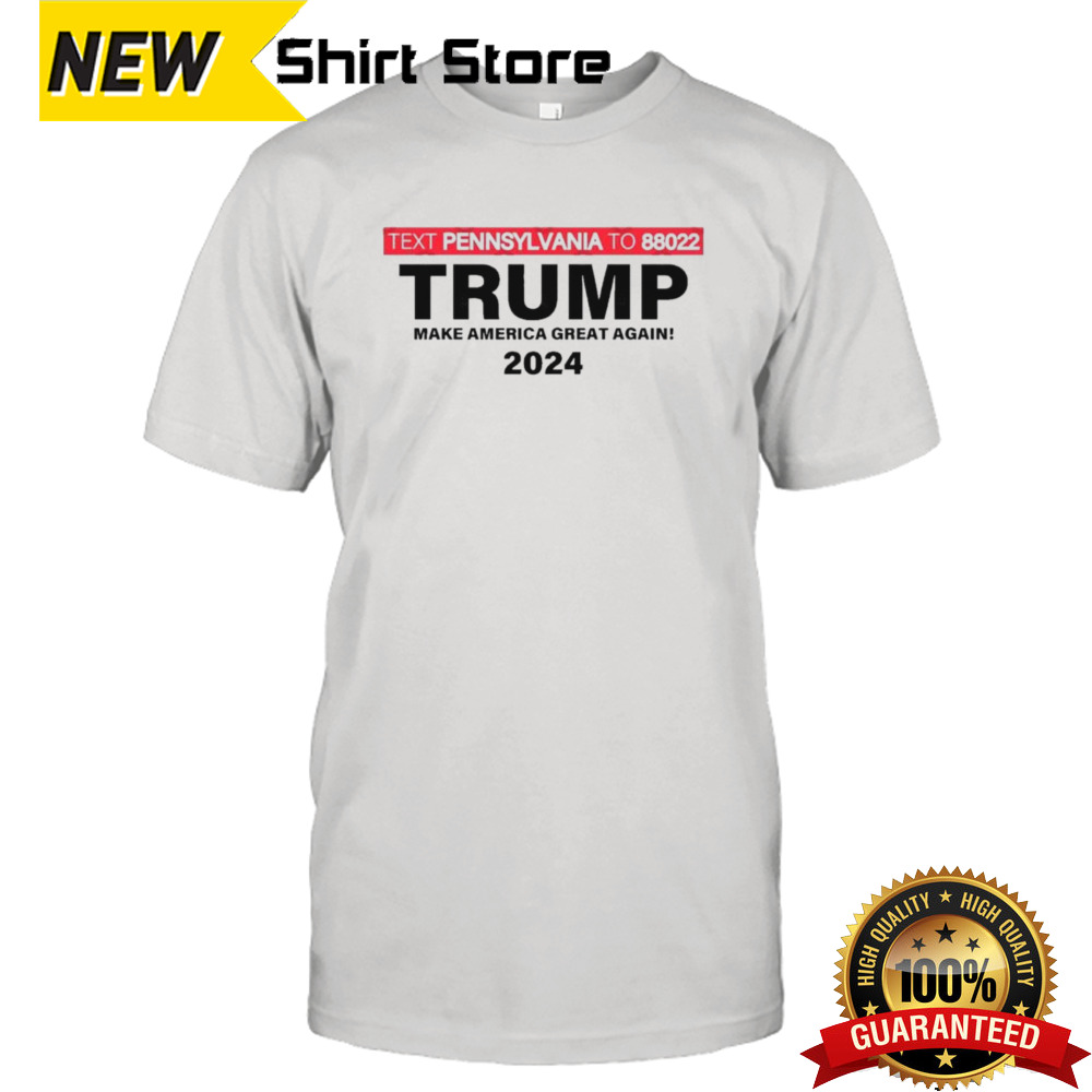 Text Pennsylvania To 88022 Trump Make America Great Again 2024 T shirt