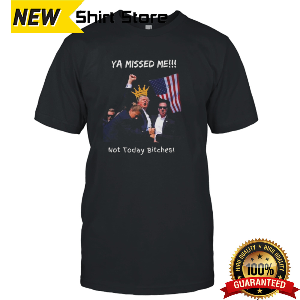 Trump Assassination Attempt Ya Missed Me Not Today Bitches T-shirt