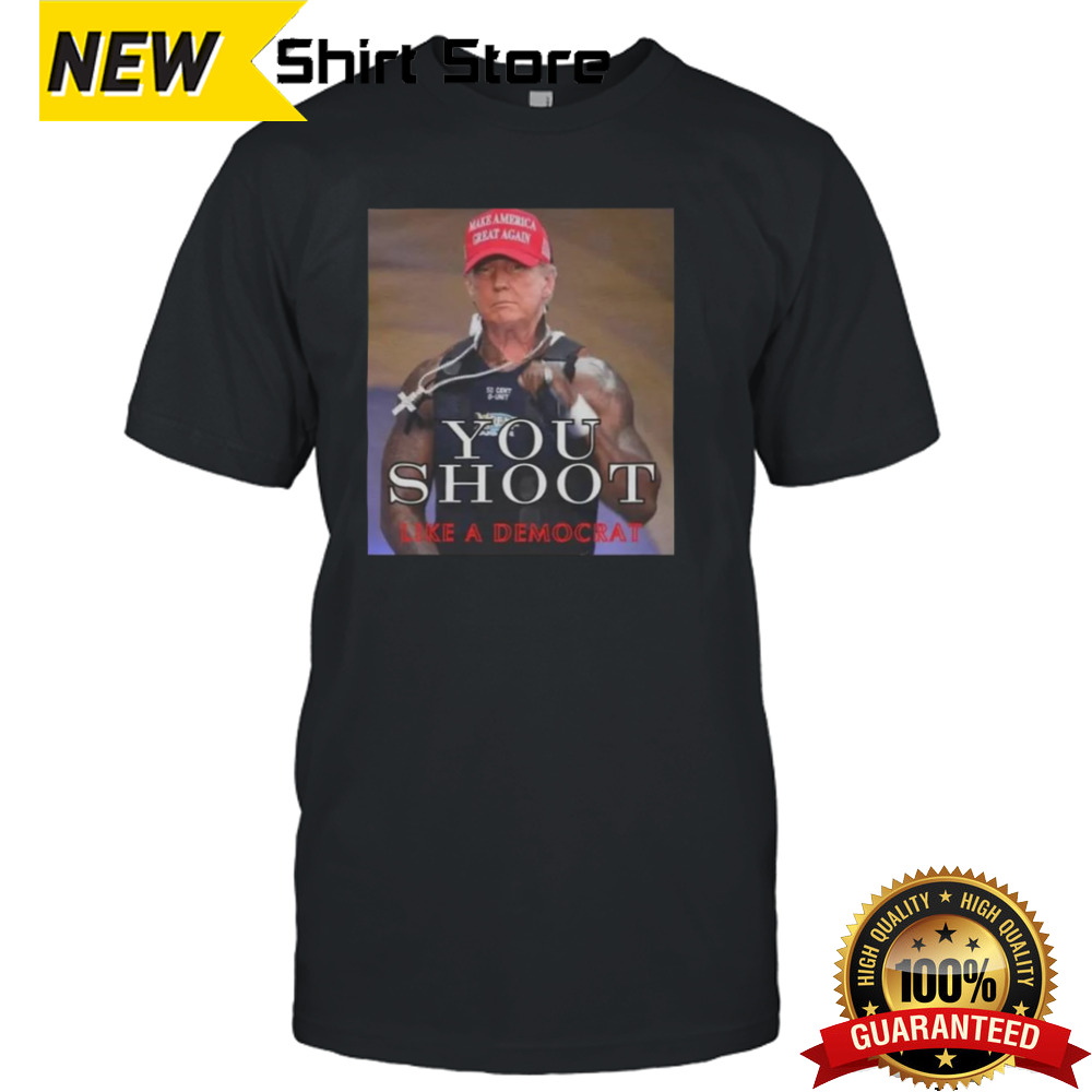 Trump Assassination Attempt You Shoot Like A Democrat T-shirt