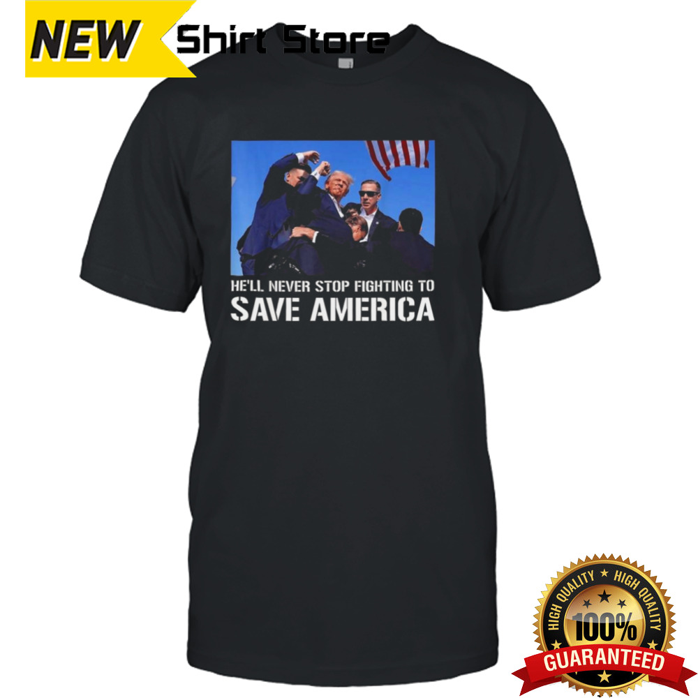 Trump He’ll Never Stop Fighting To Save America T-shirt