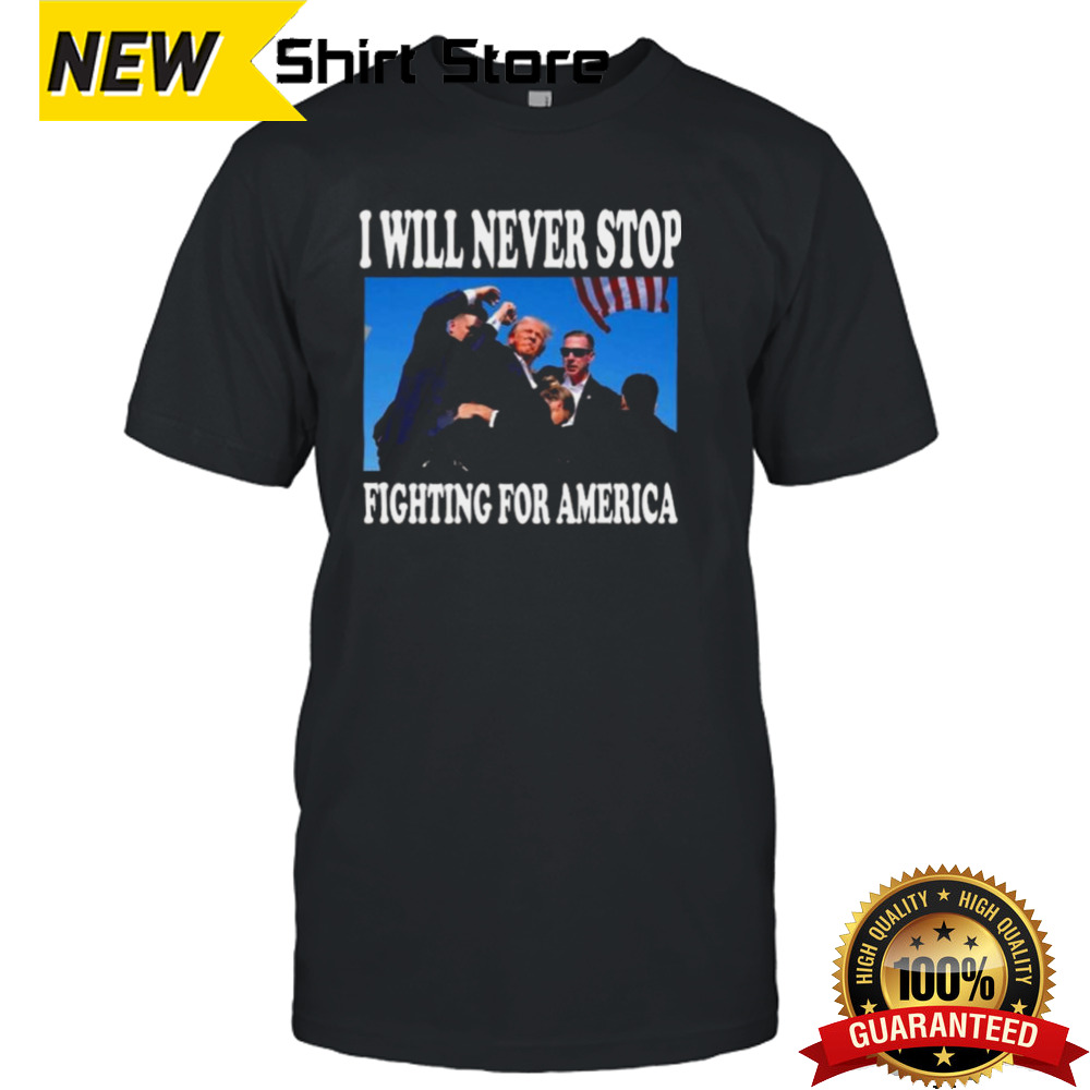 Trump I Will Never Stop Fighting For America T-shirt