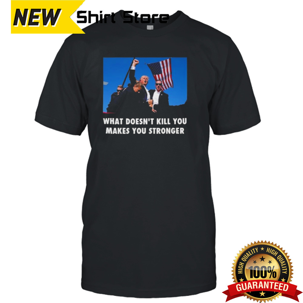 Trump Shooting What Doesn’t Kill You Makes You Stronger T-shirt