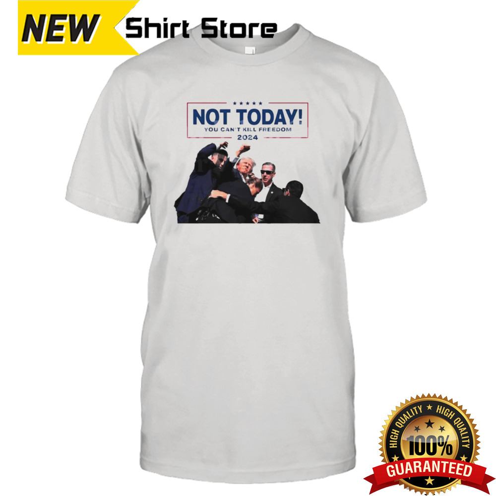 Trump Shot Not Today You Can’t Kill Freedom 2024 Shirt