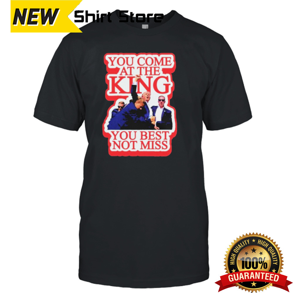 Trump Shot You Come At The King You Best Not Miss T-Shirt