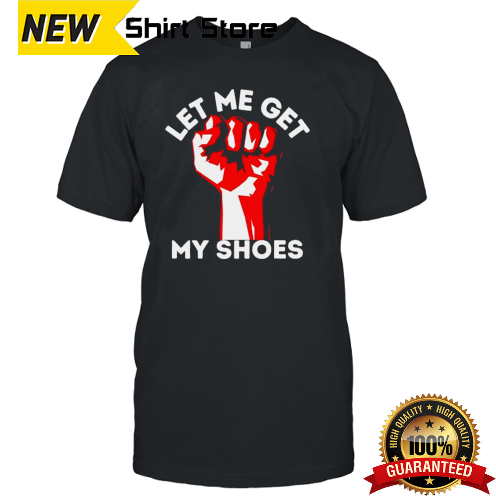 Trump Strong Let Me Get My Shoes T shirt