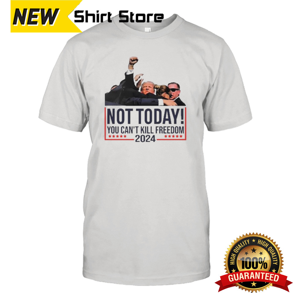 Donald Trump Not Today You Can’t Kill Freedom 2024 shirt