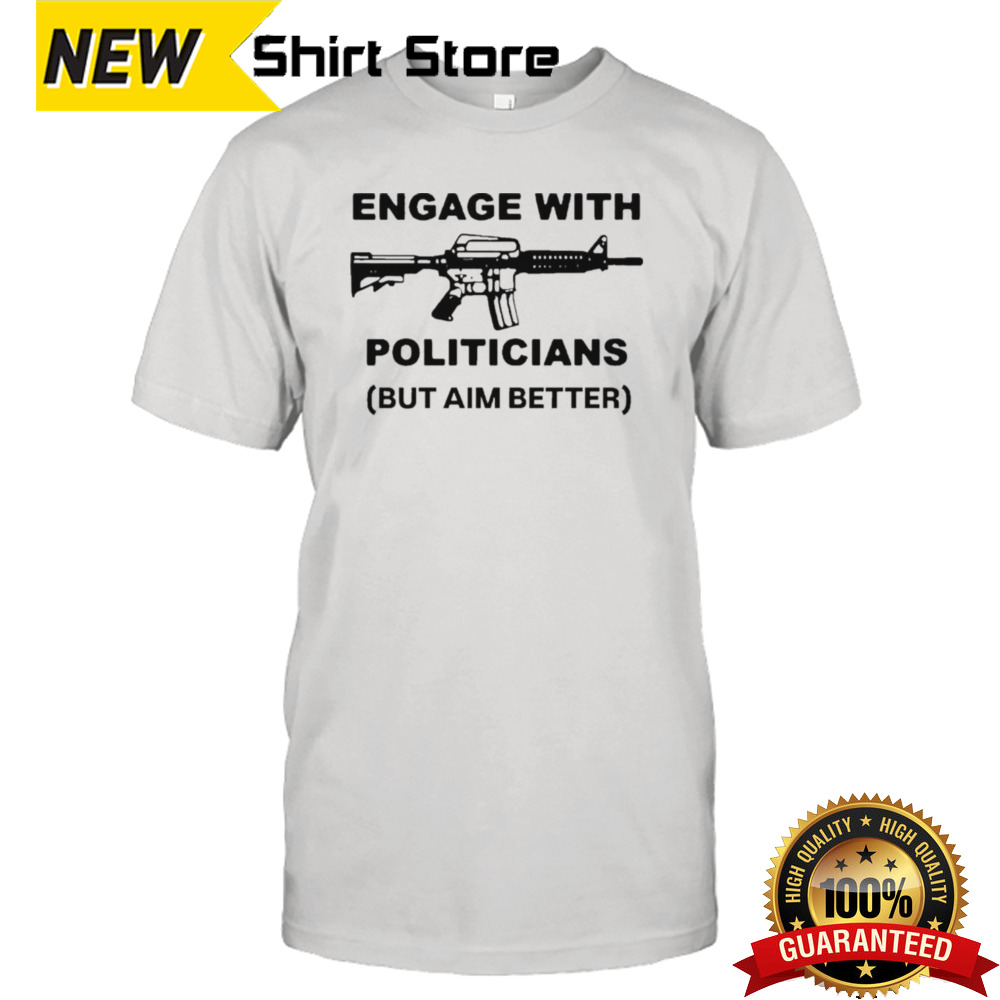 Engage With Politicians But Aim Better T-shirt