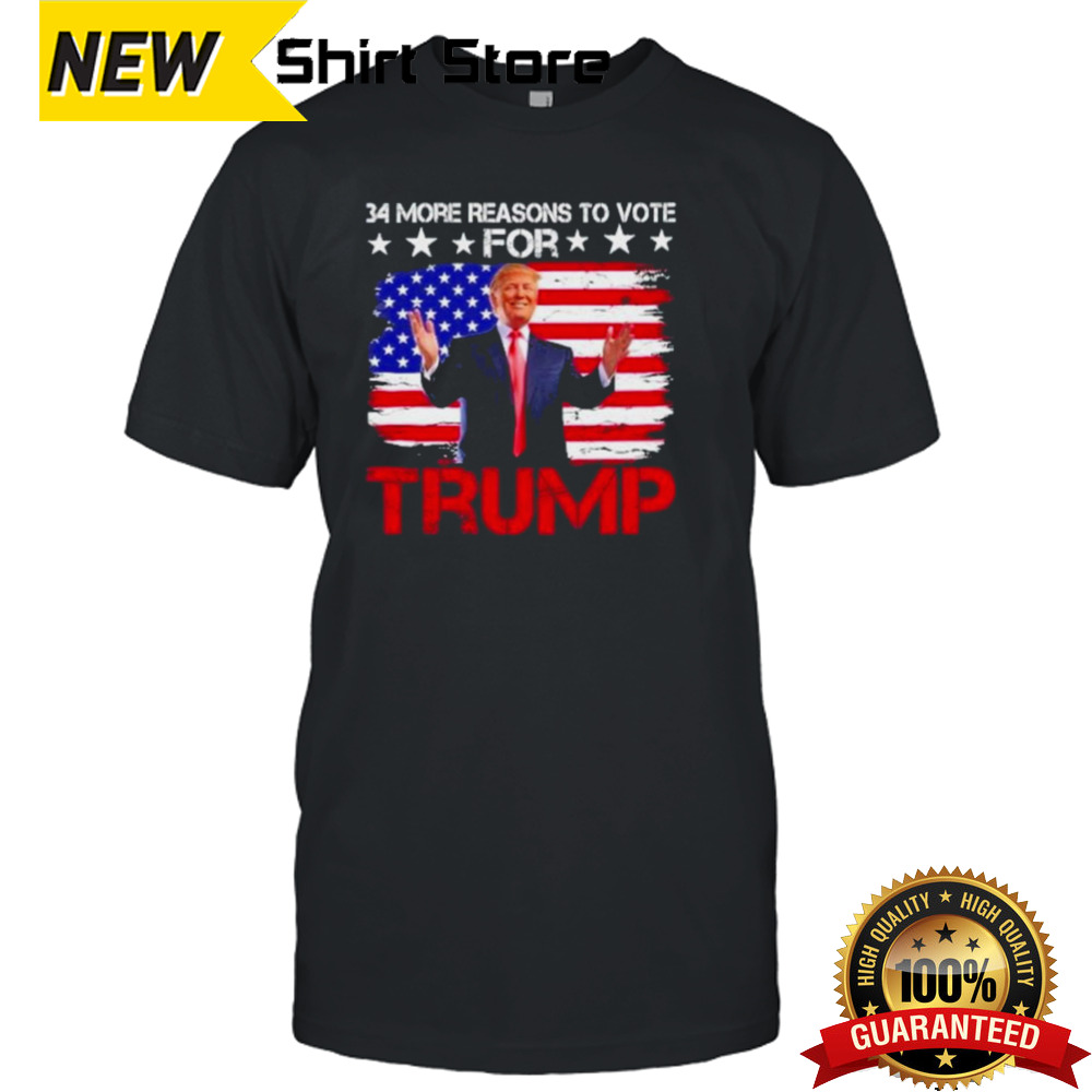 34 More Reasons To Vote For Trump Convicted Felon Trump 2024 President Trump Shot Shirt