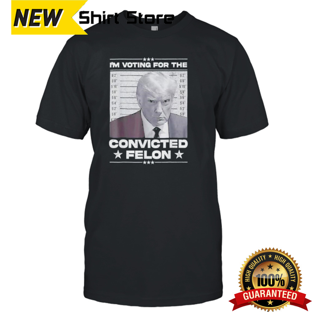 Donald Trump 2024 I’m Voting For The Convicted Felon Shirt