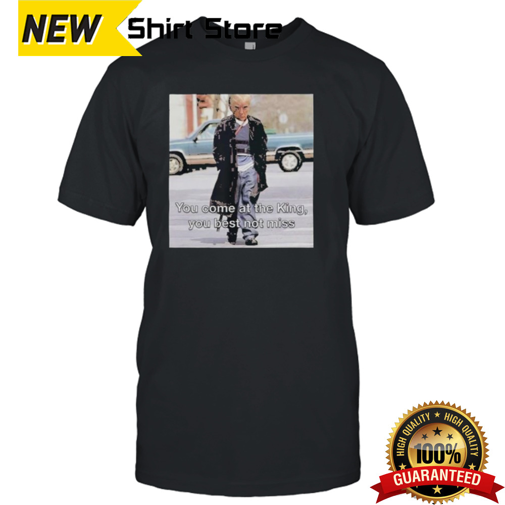 Donald Trump You Come At The King You Best Not Miss Shirt