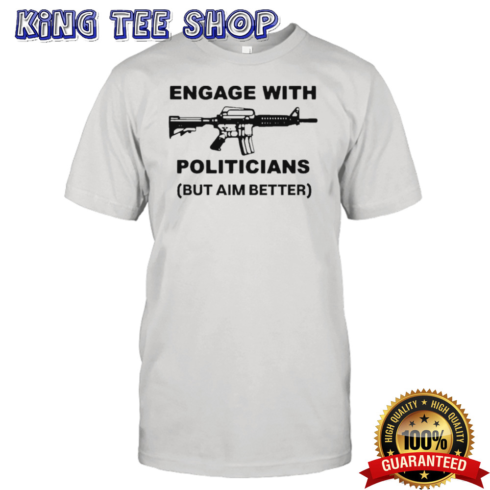 Engage With Politicians But Aim Better T-shirt