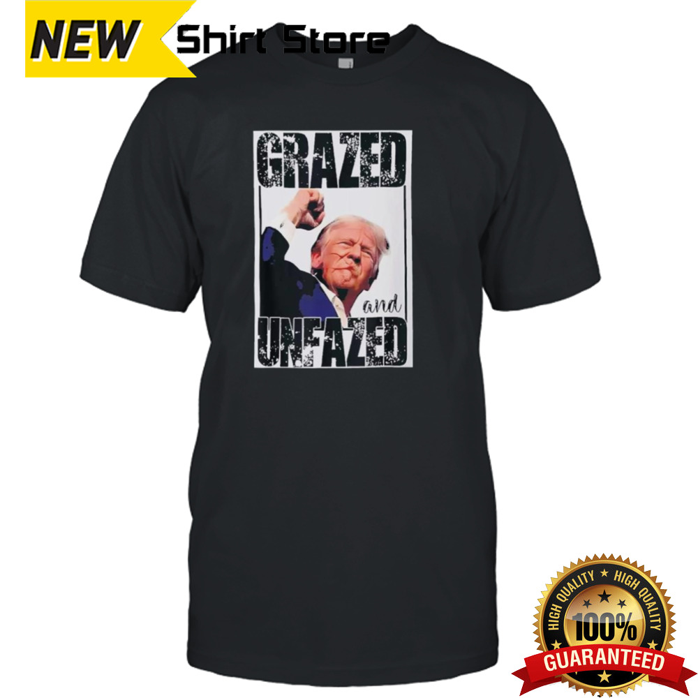 Grazed And Unfazed Trump Support Trump Shirt