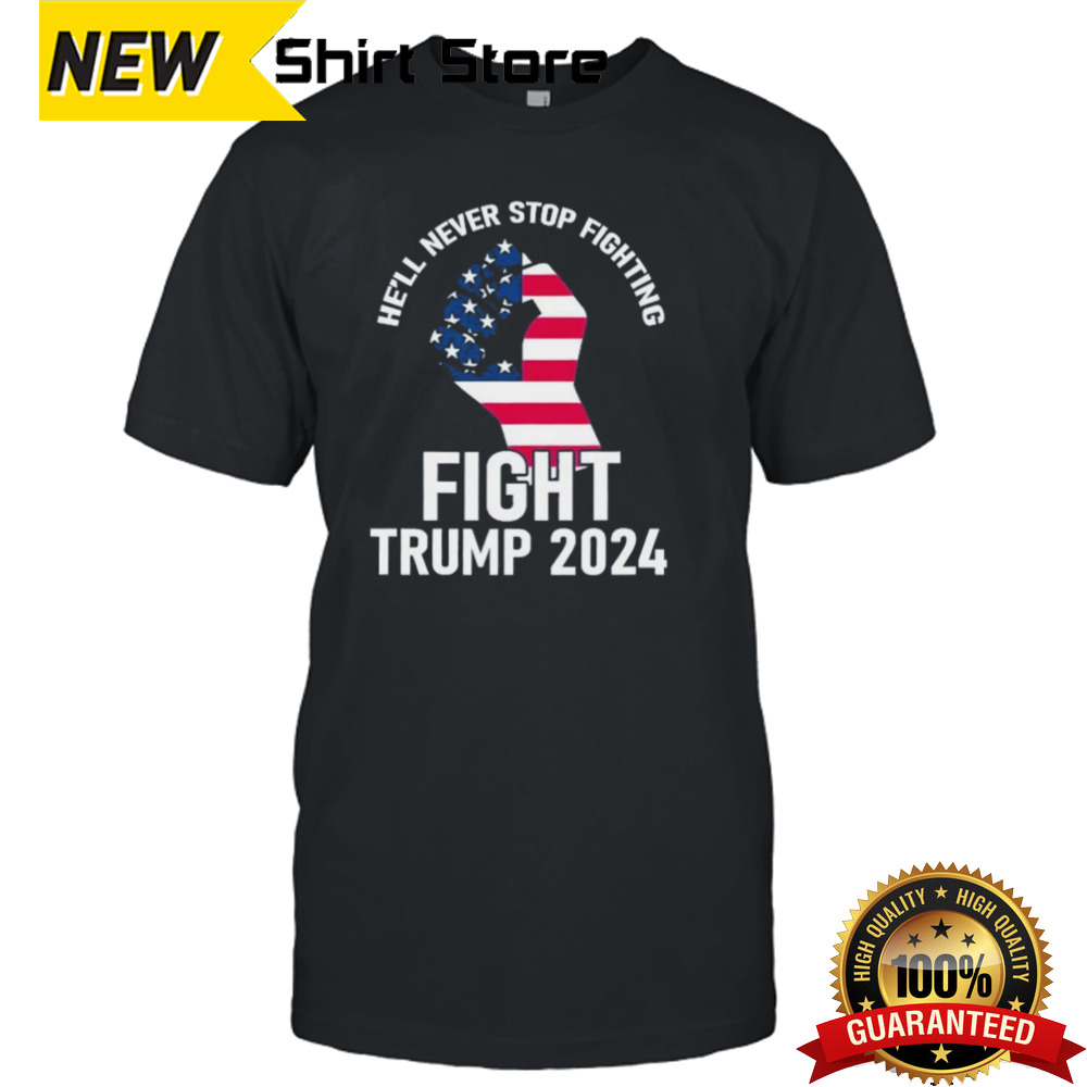 He Will Never Stop Fighting To Save America Fight Trump 2024 Flag T-Shirt