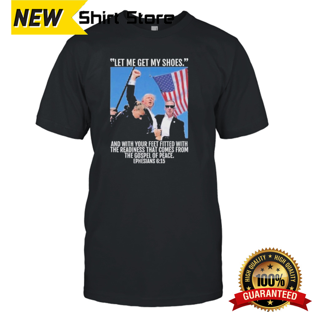 Let Me Get My Shoes And With Your Feet Fitted With The Readiness That Comes From The Gospel Of Space Ephesians 6 15 Trump 2024 Shirt