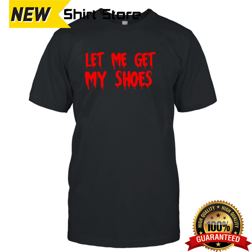 Let Me Get My Shoes Trump Blood T-Shirt