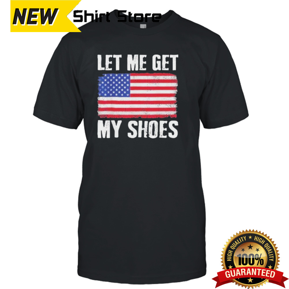 Let Me Get My Shoes Trump Shot Flag America Shirt