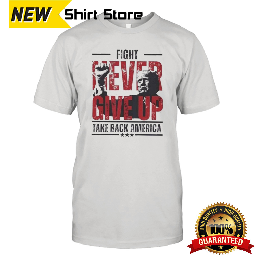 Never Give Up Trump Fight Take America Back T-shirt