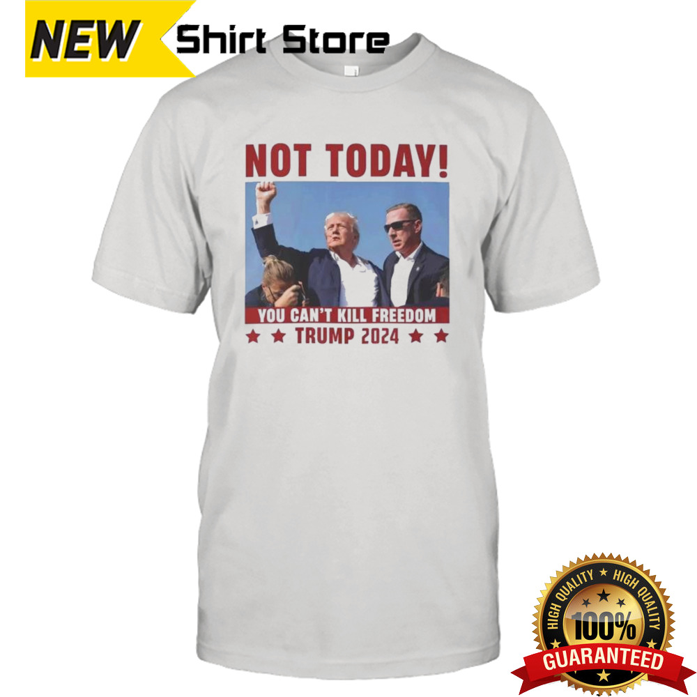 Not Today You Can’t Kill Freedom Donald Trump 2024 Shirt