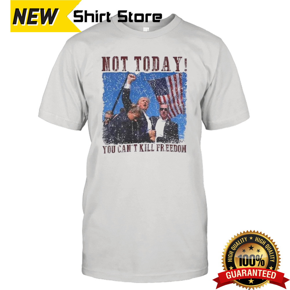 Not Today You Can’t Kill Freedom Trump Shot Distressed Shirt